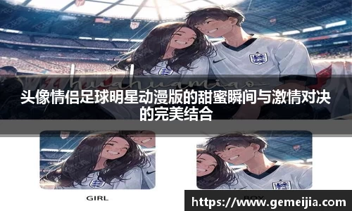 头像情侣足球明星动漫版的甜蜜瞬间与激情对决的完美结合