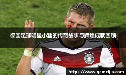 德国足球明星小猪的传奇故事与辉煌成就回顾
